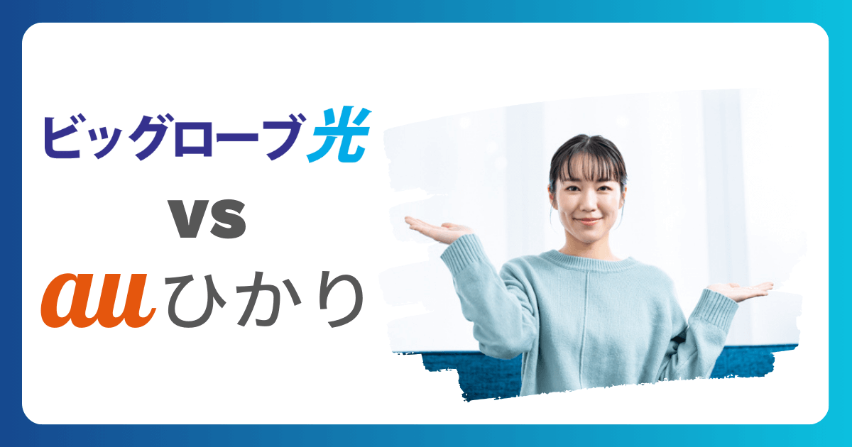 ビッグローブ光とauひかり徹底比較！あなたにおすすめの光回線はどっち？